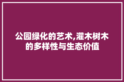 公园绿化的艺术,灌木树木的多样性与生态价值