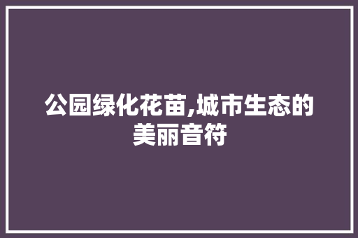 公园绿化花苗,城市生态的美丽音符