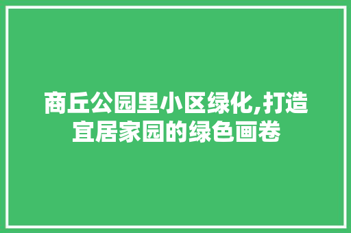 商丘公园里小区绿化,打造宜居家园的绿色画卷 品种特性