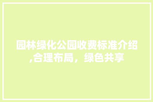 园林绿化公园收费标准介绍,合理布局，绿色共享
