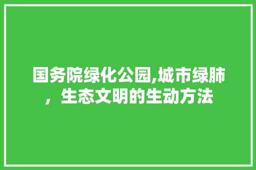 国务院绿化公园,城市绿肺，生态文明的生动方法