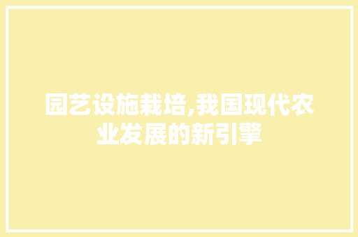 园艺设施栽培,我国现代农业发展的新引擎