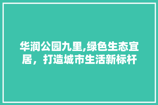 华润公园九里,绿色生态宜居，打造城市生活新标杆 种植区域