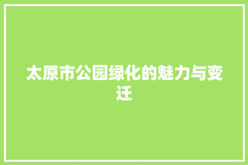 太原市公园绿化的魅力与变迁 修剪方法