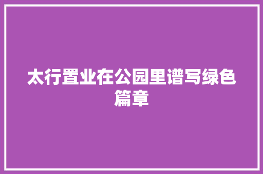 太行置业在公园里谱写绿色篇章 果树种植技术