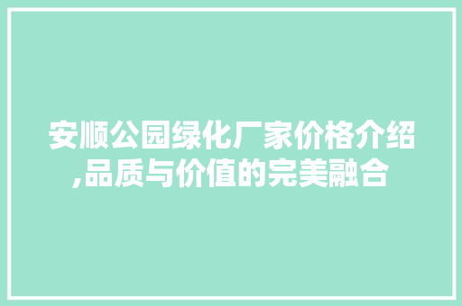 安顺公园绿化厂家价格介绍,品质与价值的完美融合 灌溉施肥