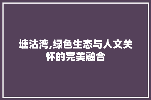 塘沽湾,绿色生态与人文关怀的完美融合 品种特性