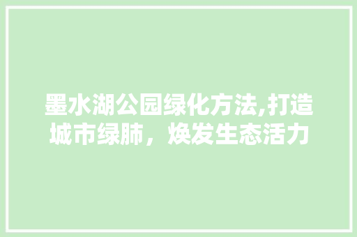 墨水湖公园绿化方法,打造城市绿肺，焕发生态活力 品种特性