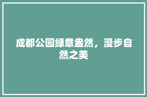 成都公园绿意盎然，漫步自然之美