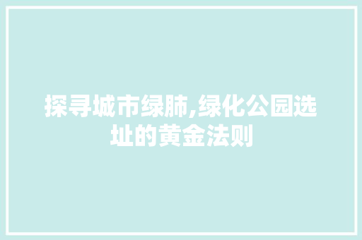探寻城市绿肺,绿化公园选址的黄金法则