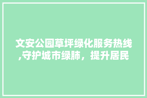 文安公园草坪绿化服务热线,守护城市绿肺，提升居民生活品质 果树种植技术