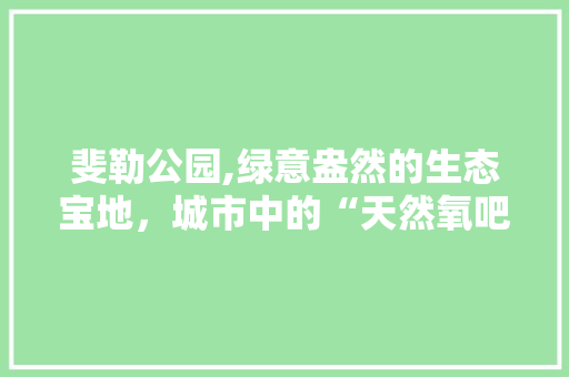 斐勒公园,绿意盎然的生态宝地，城市中的“天然氧吧” 种植区域