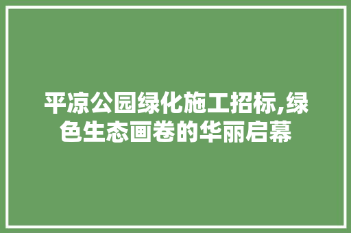 平凉公园绿化施工招标,绿色生态画卷的华丽启幕 种植区域