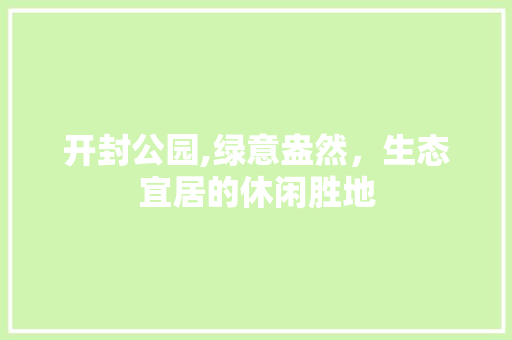 开封公园,绿意盎然，生态宜居的休闲胜地 整形技巧