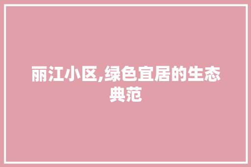 丽江小区,绿色宜居的生态典范 土壤管理