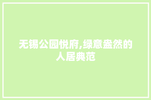 无锡公园悦府,绿意盎然的人居典范 果木品种介绍