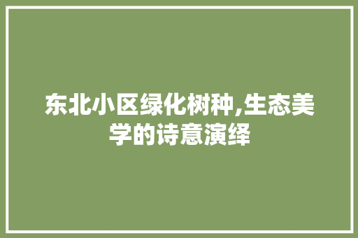 东北小区绿化树种,生态美学的诗意演绎