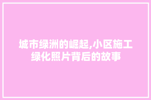 城市绿洲的崛起,小区施工绿化照片背后的故事 品种特性