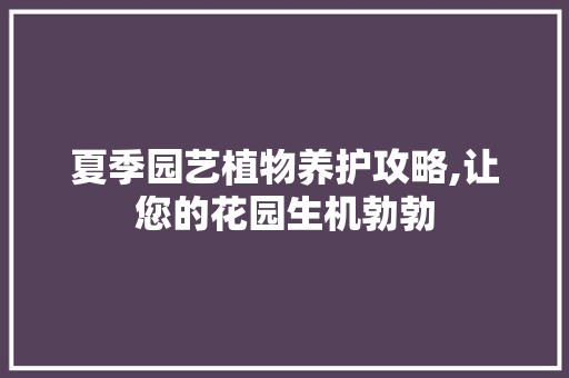 夏季园艺植物养护攻略,让您的花园生机勃勃 果木品种介绍