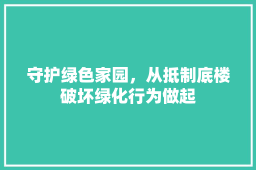 守护绿色家园，从抵制底楼破坏绿化行为做起 整形技巧