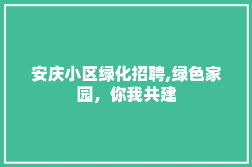 安庆小区绿化招聘,绿色家园，你我共建
