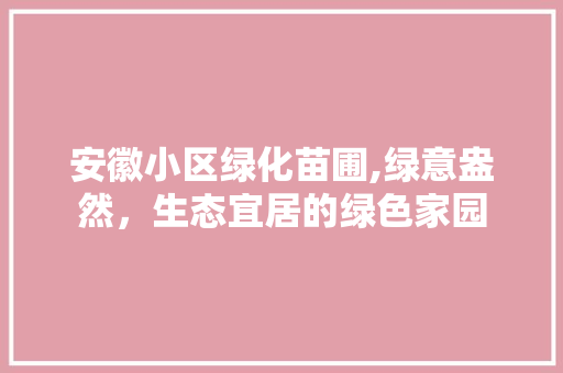 安徽小区绿化苗圃,绿意盎然，生态宜居的绿色家园 修剪方法