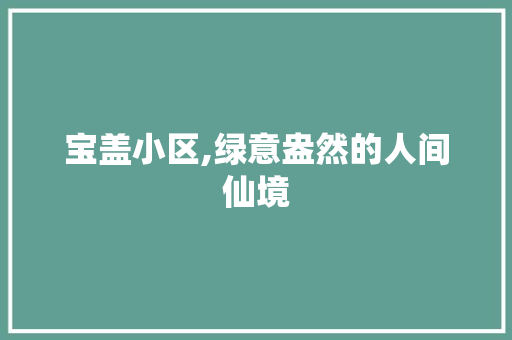宝盖小区,绿意盎然的人间仙境 果树修剪整形