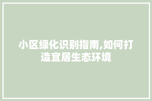 小区绿化识别指南,如何打造宜居生态环境