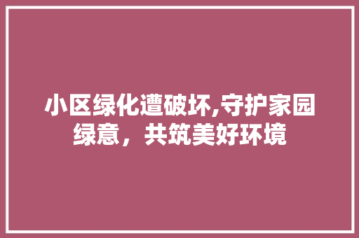 小区绿化遭破坏,守护家园绿意，共筑美好环境 灌溉施肥