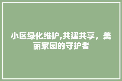 小区绿化维护,共建共享，美丽家园的守护者