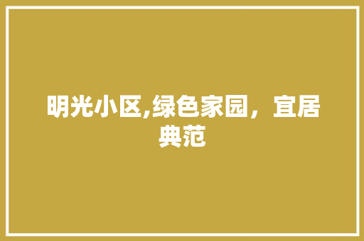 明光小区,绿色家园，宜居典范