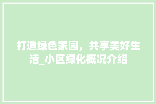 打造绿色家园，共享美好生活_小区绿化概况介绍 灌溉施肥