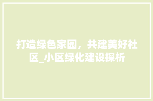 打造绿色家园，共建美好社区_小区绿化建设探析 灌溉施肥