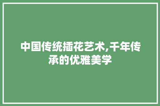 中国传统插花艺术,千年传承的优雅美学