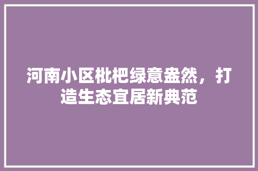 河南小区枇杷绿意盎然，打造生态宜居新典范