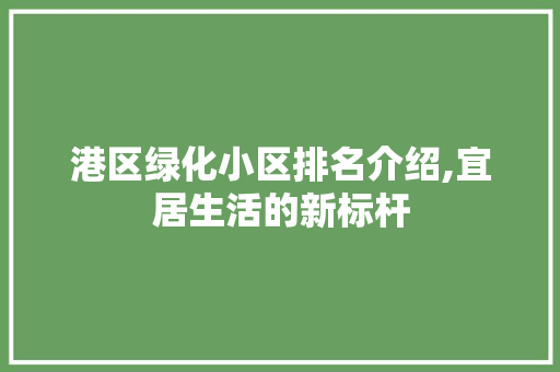 港区绿化小区排名介绍,宜居生活的新标杆 土壤管理