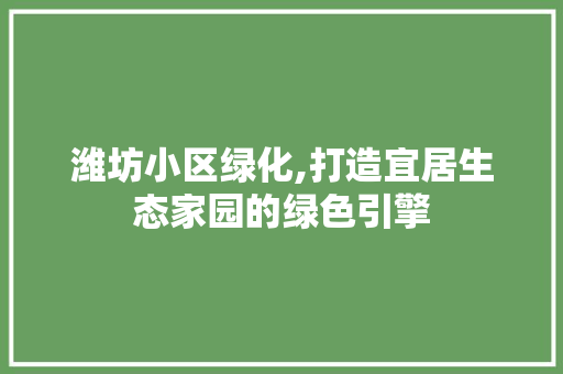 潍坊小区绿化,打造宜居生态家园的绿色引擎