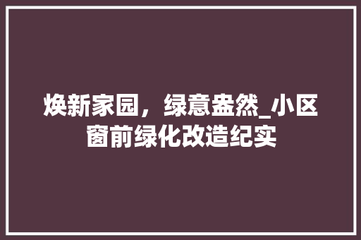 焕新家园，绿意盎然_小区窗前绿化改造纪实 整形技巧