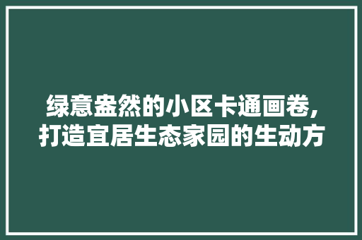 绿意盎然的小区卡通画卷,打造宜居生态家园的生动方法