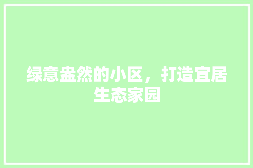 绿意盎然的小区，打造宜居生态家园 果木品种介绍