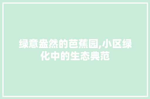 绿意盎然的芭蕉园,小区绿化中的生态典范 种植区域