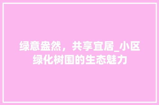 绿意盎然，共享宜居_小区绿化树围的生态魅力 整形技巧