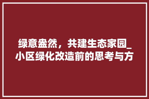 绿意盎然，共建生态家园_小区绿化改造前的思考与方法