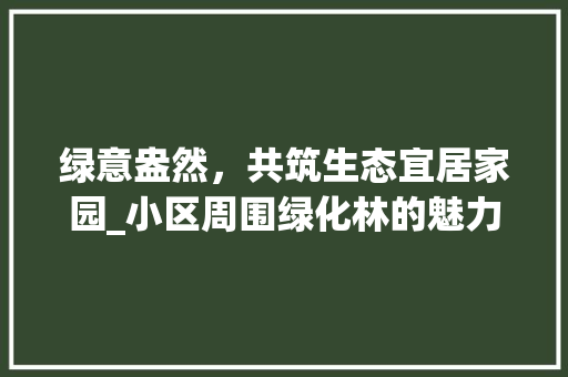 绿意盎然，共筑生态宜居家园_小区周围绿化林的魅力与价值 修剪方法