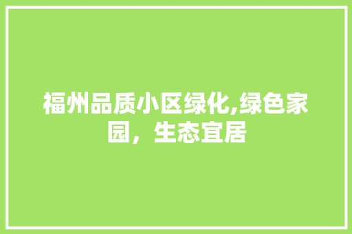 福州品质小区绿化,绿色家园，生态宜居