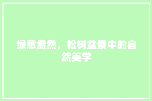 绿意盎然，松树盆景中的自然美学 品种特性