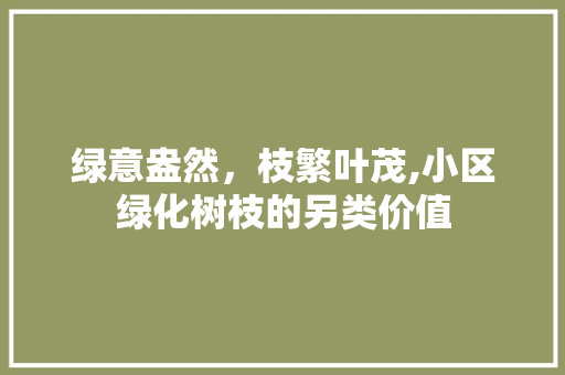 绿意盎然，枝繁叶茂,小区绿化树枝的另类价值