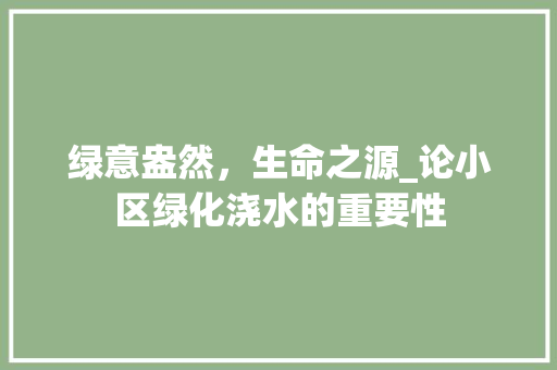 绿意盎然，生命之源_论小区绿化浇水的重要性 修剪方法