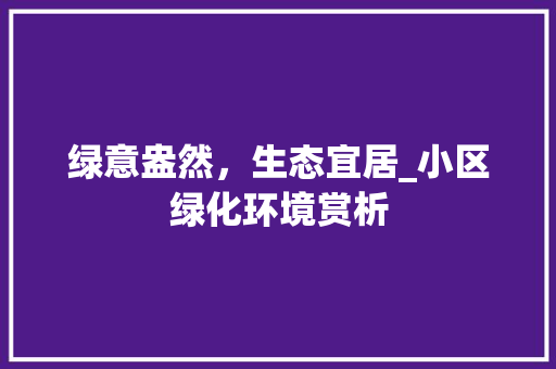 绿意盎然，生态宜居_小区绿化环境赏析