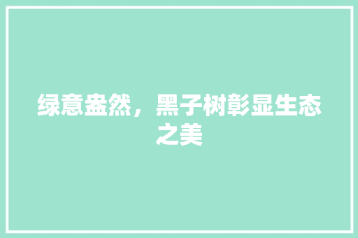 绿意盎然，黑子树彰显生态之美 种植区域